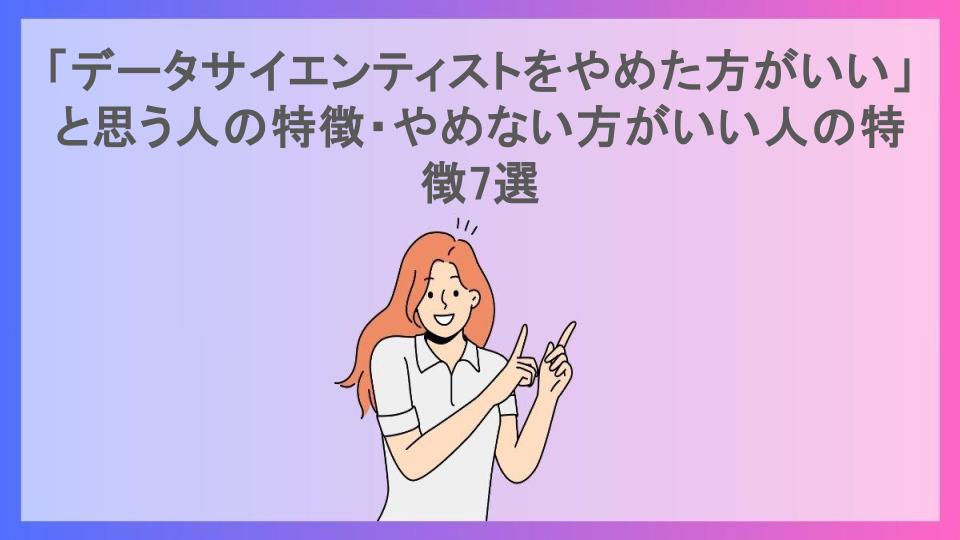 「データサイエンティストをやめた方がいい」と思う人の特徴・やめない方がいい人の特徴7選